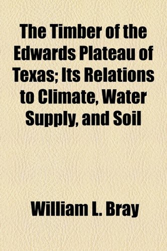 Timber of the Edwards Plateau of Texas; Its Relations to Climate, Water Supply, and Soil  2010 9781154475081 Front Cover