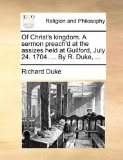 Of Christ's Kingdom a Sermon Preach'D at the Assizes Held at Guilford, July 24 1704 by R Duke  N/A 9781170599082 Front Cover