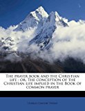 Prayer Book and the Christian Life : Or, the conception of the Christian life implied in the Book of common Prayer N/A 9781178098082 Front Cover
