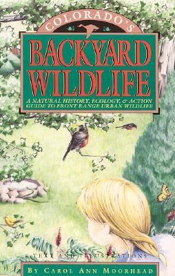 Colorado's Backyard Wildlife A Natural History, Ecology, and Action Guide to Front Range Urban Wildlife  1992 9781879373082 Front Cover