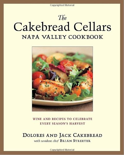 Cakebread Cellars Napa Valley Cookbook Wine and Recipes to Celebrate Every Season's Harvest  2003 9781580085083 Front Cover