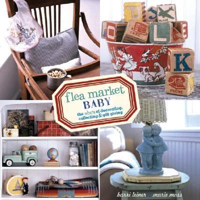 Flea Market Baby The ABC's of Decorating, Collecting and Gift Giving  2003 9781584793083 Front Cover