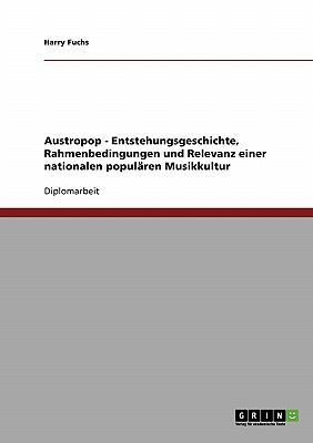 Austropop - Entstehungsgeschichte, Rahmenbedingungen und Relevanz einer nationalen populï¿½ren Musikkultur  N/A 9783638676083 Front Cover