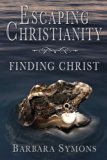 Escaping Christianity Finding Christ N/A 9780615972084 Front Cover