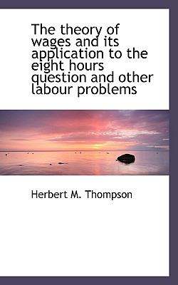 Theory of Wages and Its Application to the Eight Hours Question and Other Labour Problems  N/A 9781116633085 Front Cover