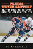 Facing Wayne Gretzky Players Recall the Greatest Hockey Player Who Ever Lived  2014 9781613217085 Front Cover