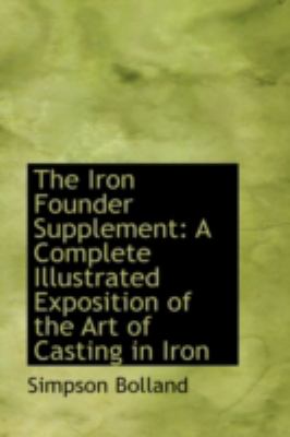 The Iron Founder Supplement: A Complete Illustrated Exposition of the Art of Casting in Iron  2008 9780559548086 Front Cover
