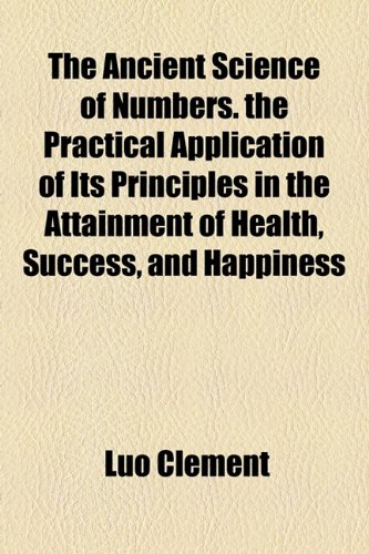Ancient Science of Numbers the Practical Application of Its Principles in the Attainment of Health, Success, and Happiness  2010 9781154610086 Front Cover