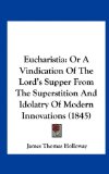 Eucharisti Or A Vindication of the Lord's Supper from the Superstition and Idolatry of Modern Innovations (1845) N/A 9781162118086 Front Cover