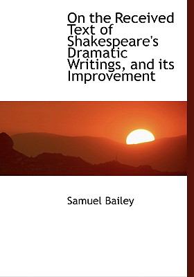 On the Received Text of Shakespeare's Dramatic Writings, and Its Improvement:   2008 9780554450087 Front Cover