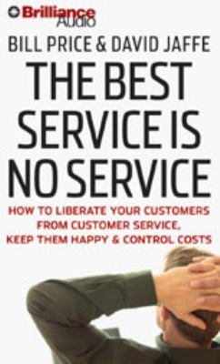 The Best Service Is No Service: How to Liberate Your Customers from Customer Service, Keep Them Happy, and Control Costs  2008 9781423360087 Front Cover