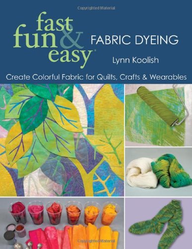 Fast, Fun and Easy Fabric Dyeing Create Colorful Fabric for Quilts, Crafts and Wearables  2008 9781571205087 Front Cover