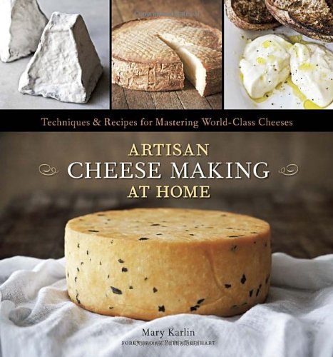 Artisan Cheese Making at Home Techniques and Recipes for Mastering World-Class Cheeses [a Cookbook]  2011 9781607740087 Front Cover