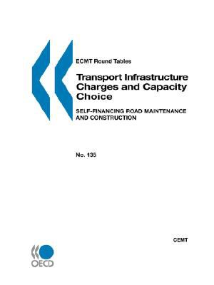 Ecmt Round Tables No. 135 Transport Infrastructure Charges and Capacity Choice Self-Financing Road Maintenance and Construction  2007 9789282101087 Front Cover