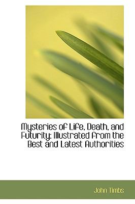 Mysteries of Life, Death, and Futurity: Illustrated from the Best and Latest Authorities  2009 9781103845088 Front Cover