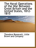 Naval Operations of the War Between Great Britain and the United States, 1812-1815 N/A 9781140079088 Front Cover
