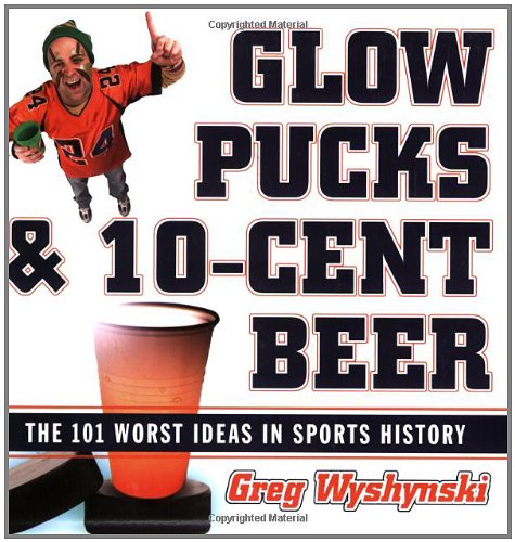 Glow Pucks and 10-Cent Beer The 101 Worst Ideas in Sports History  2006 9781589793088 Front Cover