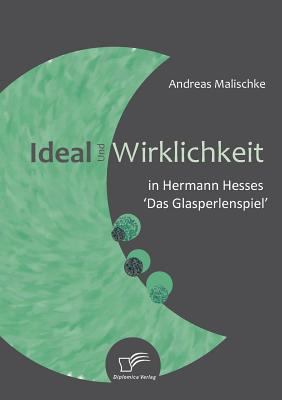 Ideal und Wirklichkeit in Hermann Hesses 'das Glasperlenspiel'   2008 9783836668088 Front Cover