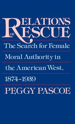 Relations of Rescue The Search for Female Moral Authority in the American West, 1874-1939  1990 9780195060089 Front Cover