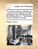 Communicant's Companion : Or, instructions and helps for the right receiving of the Lord's Supper. by Mr. Matthew Henry, ... the eleventh Edition, N/A 9781140957089 Front Cover
