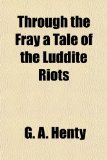Through the Fray a Tale of the Luddite Riots  N/A 9781153728089 Front Cover