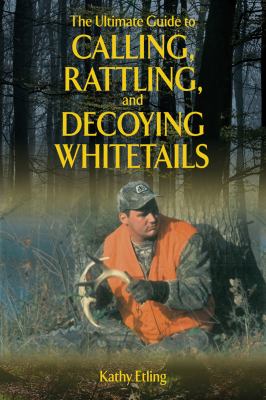 Ultimate Guide to Calling, Rattling, and Decoying Whitetails  N/A 9781620871089 Front Cover
