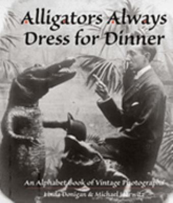 Alligators Always Dress for Dinner An Alphabet Book of Vintage Photographs  1997 9781884592089 Front Cover