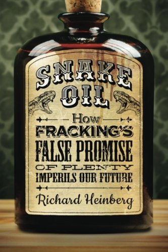 Snake Oil How Fracking's False Promise of Plenty Imperils Our Future  2013 9780976751090 Front Cover