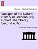 Vestiges of the Natural History of Creation [by Robert Chambers ] N/A 9781241520090 Front Cover