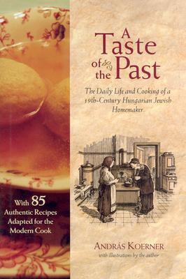 Taste of the Past The Daily Life and Cooking of a Nineteenth-Century Hungarian-Jewish Homemaker  2004 9781584652090 Front Cover