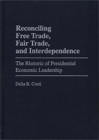 Reconciling Free Trade, Fair Trade, and Interdependence The Rhetoric of Presidential Economic Leadership  1998 9780275961091 Front Cover