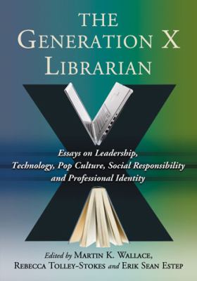 Generation X Librarian Essays on Leadership, Technology, Pop Culture, Social Responsibility and Professional Identity  2011 9780786463091 Front Cover