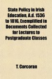 State Policy in Irish Education, a D 1536 to 1816, Exemplified in Documents Collected for Lectures to Postgraduate Classes N/A 9781154982091 Front Cover