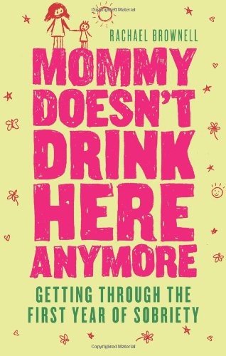 Mommy Doesn't Drink Here Anymore Getting Through the First Year of Sobriety (Quit Lit for Fans of the Unexpected Joy of Being Sober)  2009 9781573244091 Front Cover