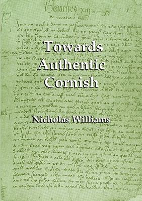 Towards Authentic Cornish A Critique of Kernewek Kemmyn: Cornish for the Twenty-First Century of Paul Dunbar and Ken George, Gerlyver Kernewek Kemmyn by Ken George, and a Grammar of Modern Cornish by Wella Brown  2006 9781904808091 Front Cover