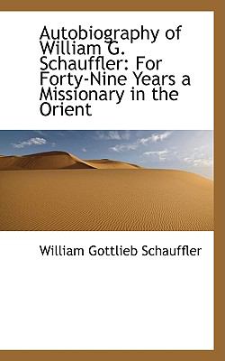 Autobiography of William G Schauffler : For Forty-Nine Years a Missionary in the Orient  2009 9781103763092 Front Cover
