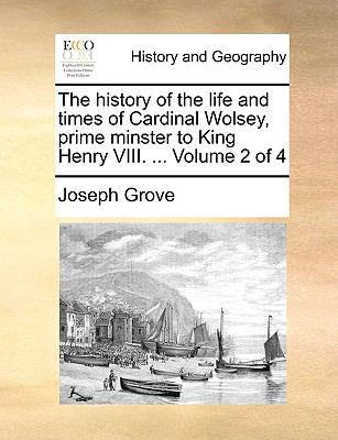 History of the Life and Times of Cardinal Wolsey, Prime Minster to King Henry Viii N/A 9781140744092 Front Cover
