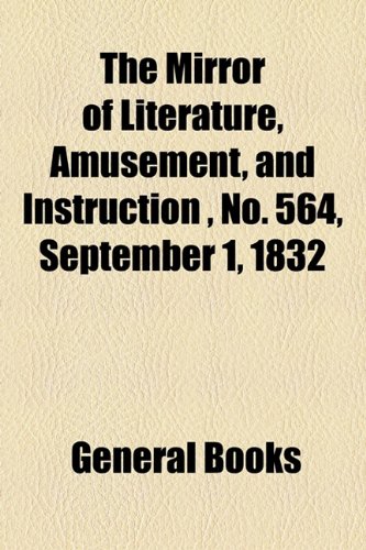 Mirror of Literature, Amusement, and Instruction , No 564, September 1 1832   2010 9781153713092 Front Cover