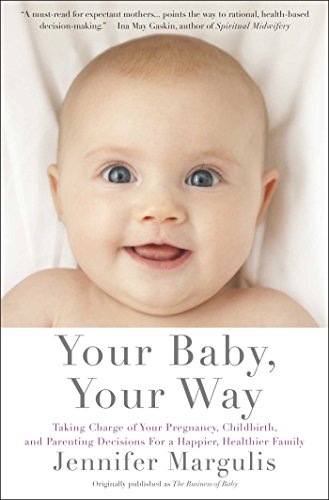 Your Baby, Your Way Taking Charge of Your Pregnancy, Childbirth, and Parenting Decisions for a Happier, Healthier Family  2013 9781451636093 Front Cover
