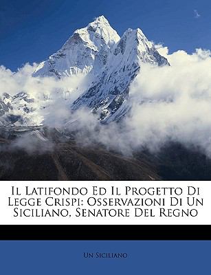 Latifondo Ed il Progetto Di Legge Crispi : Osservazioni Di un Siciliano, Senatore Del Regno N/A 9781149648094 Front Cover