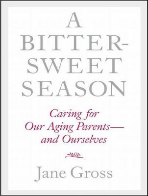 A Bittersweet Season: Caring for Our Aging Parents and Ourselves Library Edition  2011 9781452632094 Front Cover