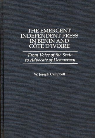 Emergent Independent Press in Benin and CÃ´te D'Ivoire From Voice of the State to Advocate of Democracy  1998 9780275963095 Front Cover