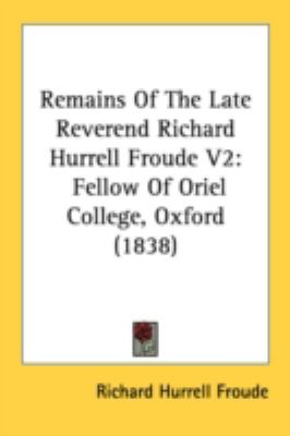 Remains of the Late Reverend Richard Hurrell Froude V2 Fellow of Oriel College, Oxford (1838) N/A 9780548708095 Front Cover