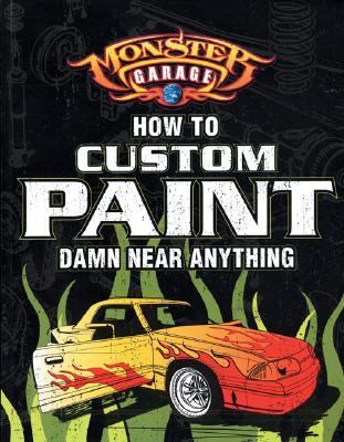 Monster Garage How to Custom Paint Damn near Anything  2004 (Revised) 9780760318096 Front Cover