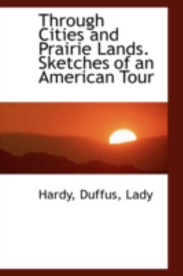 Through Cities and Prairie Lands Sketches of an American Tour  N/A 9781113176097 Front Cover