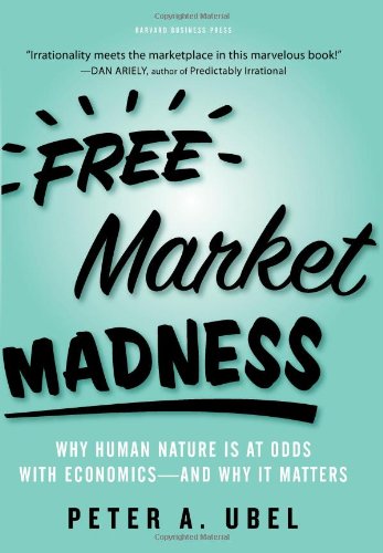 Free Market Madness Why Human Nature Is at Odds with Economics--And Why It Matters  2009 9781422126097 Front Cover