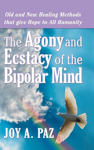 The Agony and Ecstasy of the Bipolar Mind: Old and New Healing Methods That Give Hope to All Humanity  2013 9781449790097 Front Cover