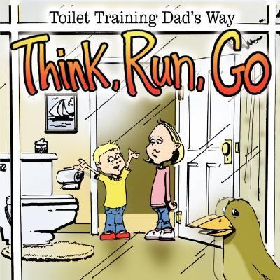 Think, Run, Go Toilet Training Dad's Way  2007 9781425975098 Front Cover