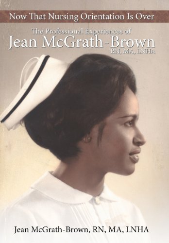 Now That Nursing Orientation Is Over The Professional Experiences of Jean Mcgrath-Brown, RN, MA, LNHA  2013 9781481756099 Front Cover