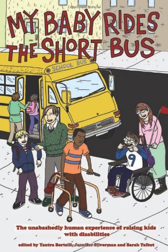 My Baby Rides the Short Bus The Unabashedly Human Experience of Raising Kids with Disabilities  2009 9781604861099 Front Cover